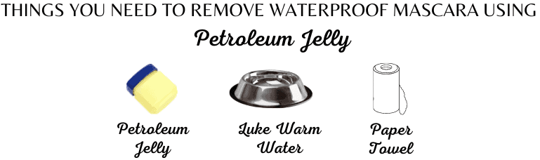To remove Waterproof mascara using PETROLEUM JELLY, These are the required Ingredients.